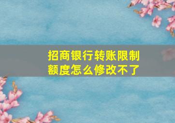 招商银行转账限制额度怎么修改不了