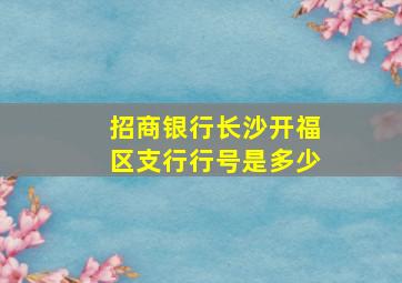 招商银行长沙开福区支行行号是多少