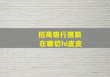 招商银行限额在哪切hi皮皮