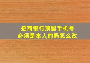 招商银行预留手机号必须是本人的吗怎么改