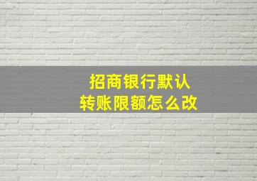 招商银行默认转账限额怎么改