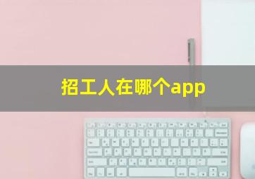 招工人在哪个app