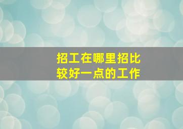 招工在哪里招比较好一点的工作