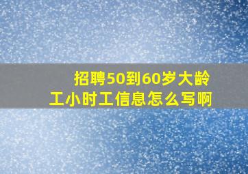 招聘50到60岁大龄工小时工信息怎么写啊