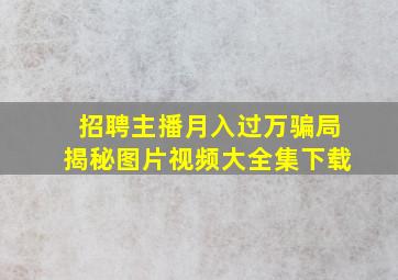 招聘主播月入过万骗局揭秘图片视频大全集下载