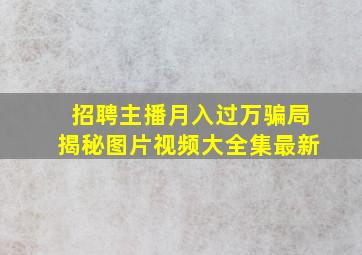 招聘主播月入过万骗局揭秘图片视频大全集最新