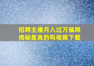 招聘主播月入过万骗局揭秘是真的吗视频下载