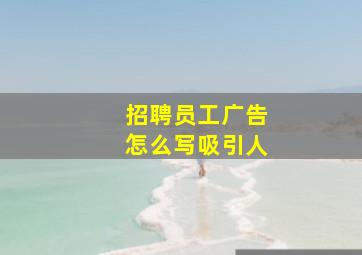 招聘员工广告怎么写吸引人