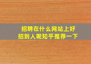 招聘在什么网站上好招到人呢知乎推荐一下