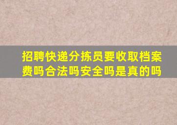 招聘快递分拣员要收取档案费吗合法吗安全吗是真的吗