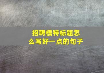 招聘模特标题怎么写好一点的句子