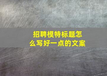 招聘模特标题怎么写好一点的文案