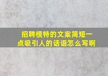 招聘模特的文案简短一点吸引人的话语怎么写啊