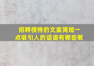 招聘模特的文案简短一点吸引人的话语有哪些呢