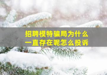 招聘模特骗局为什么一直存在呢怎么投诉