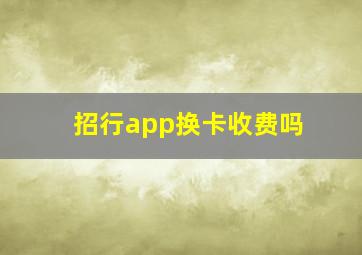 招行app换卡收费吗