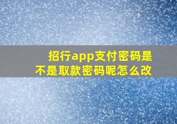 招行app支付密码是不是取款密码呢怎么改