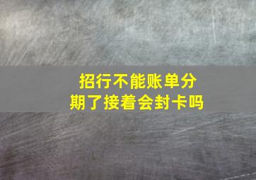 招行不能账单分期了接着会封卡吗