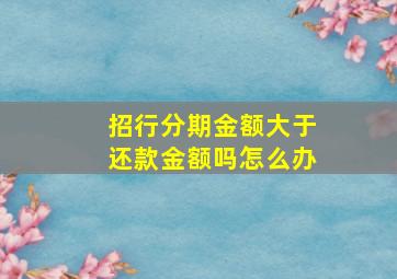 招行分期金额大于还款金额吗怎么办