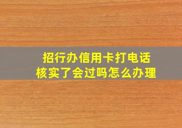 招行办信用卡打电话核实了会过吗怎么办理