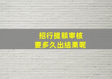 招行提额审核要多久出结果呢