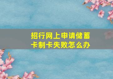 招行网上申请储蓄卡制卡失败怎么办