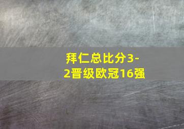 拜仁总比分3-2晋级欧冠16强