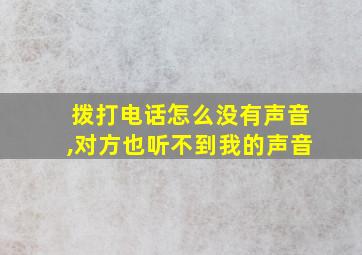 拨打电话怎么没有声音,对方也听不到我的声音