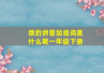 拨的拼音加组词是什么呢一年级下册