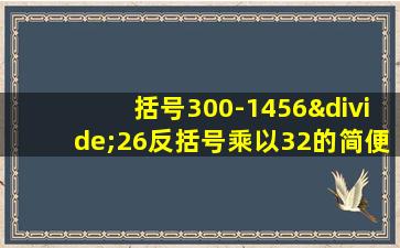 括号300-1456÷26反括号乘以32的简便运算