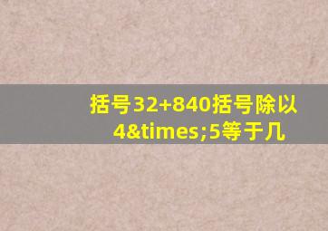 括号32+840括号除以4×5等于几