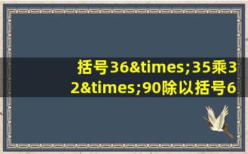 括号36×35乘32×90除以括号6×7乘8