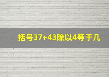 括号37+43除以4等于几