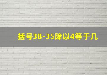 括号38-35除以4等于几