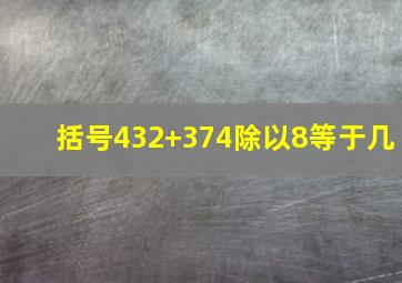 括号432+374除以8等于几