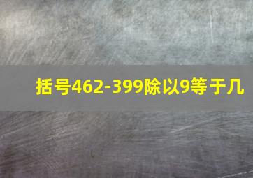 括号462-399除以9等于几