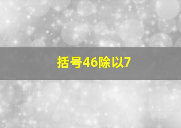 括号46除以7