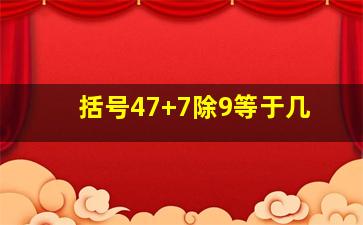 括号47+7除9等于几