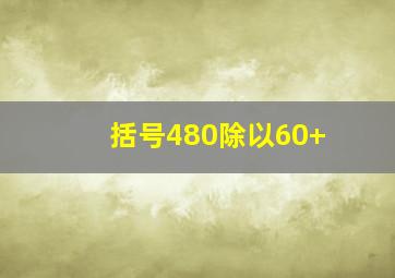 括号480除以60+