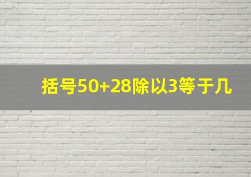 括号50+28除以3等于几