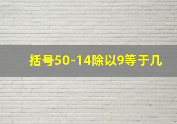 括号50-14除以9等于几