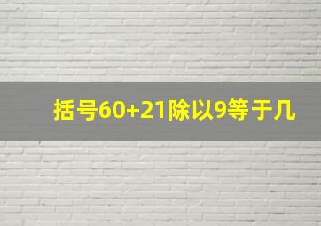 括号60+21除以9等于几