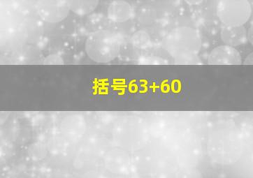 括号63+60