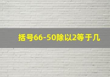 括号66-50除以2等于几