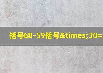 括号68-59括号×30=多少