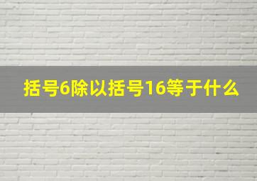 括号6除以括号16等于什么