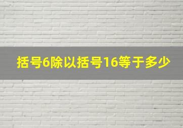 括号6除以括号16等于多少