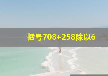 括号708+258除以6