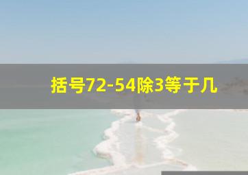 括号72-54除3等于几