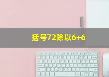 括号72除以6+6